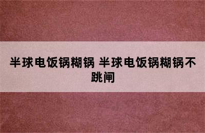 半球电饭锅糊锅 半球电饭锅糊锅不跳闸